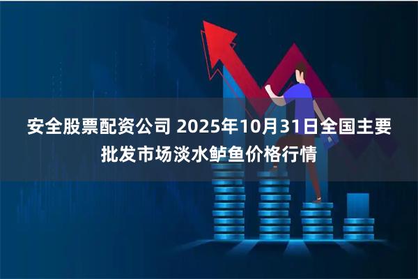安全股票配资公司 2025年10月31日全国主要批发市场淡水鲈鱼价格行情