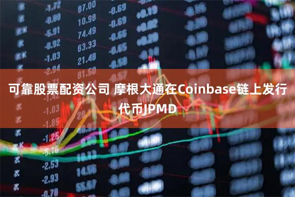可靠股票配资公司 摩根大通在Coinbase链上发行代币JPMD