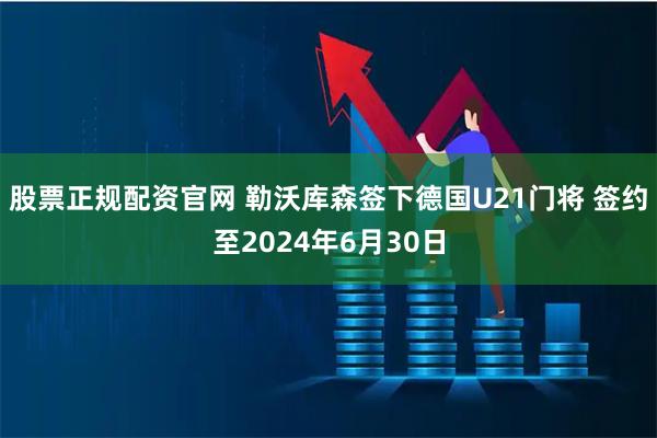 股票正规配资官网 勒沃库森签下德国U21门将 签约至2024年6月30日