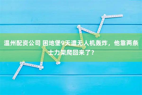 温州配资公司 困地堡9天遭无人机轰炸，他靠两条士力架爬回来了？