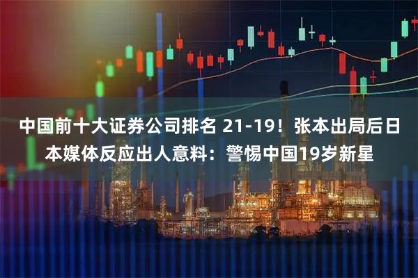 中国前十大证券公司排名 21-19！张本出局后日本媒体反应出人意料：警惕中国19岁新星